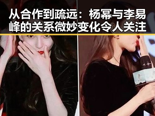 从合作到疏远:杨幂与李易峰的关系微妙变化令人关注