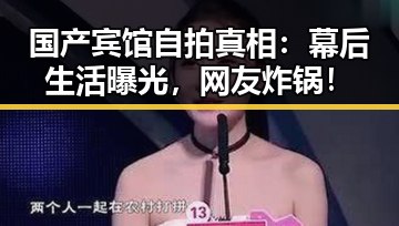 国产宾馆自拍真相：幕后生活曝光，网友炸锅！