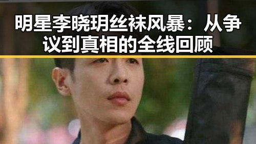 明星李晓玥丝袜风暴：从争议到真相的全线回顾