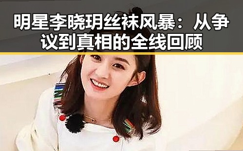 明星李晓玥丝袜风暴：从争议到真相的全线回顾