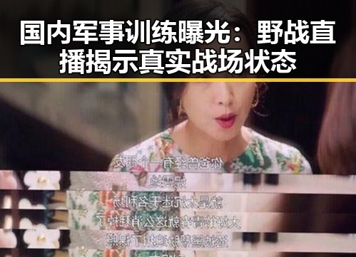 国内军事训练曝光：野战直播揭示真实战场状态