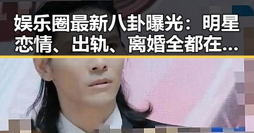 娱乐圈最新八卦曝光:明星恋情、出轨、离婚全都在“天涯”!