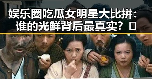 娱乐圈吃瓜女明星大比拼：谁的光鲜背后最真实？✨