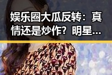 娱乐圈大瓜反转：真情还是炒作？明星背后的秘密揭露！🤯