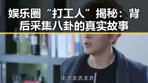 娱乐圈“打工人”揭秘：背后采集八卦的真实故事