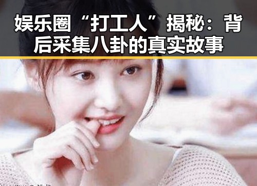 娱乐圈“打工人”揭秘:背后采集八卦的真实故事
