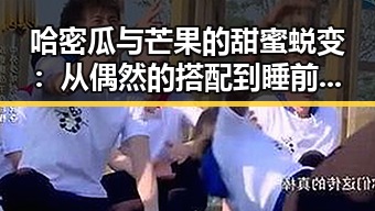 哈密瓜与芒果的甜蜜蜕变：从偶然的搭配到睡前宠儿