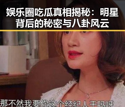 娱乐圈吃瓜真相揭秘：明星背后的秘密与八卦风云