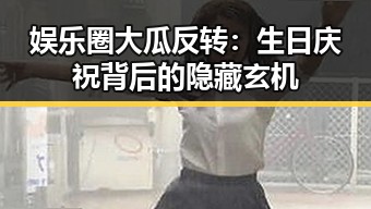 娱乐圈大瓜反转：生日庆祝背后的隐藏玄机