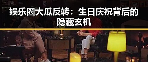 娱乐圈大瓜反转：生日庆祝背后的隐藏玄机