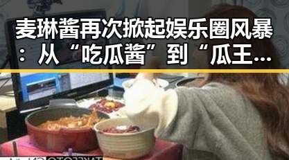 麦琳酱再次掀起娱乐圈风暴:从“吃瓜酱”到“瓜王”全线飙升?