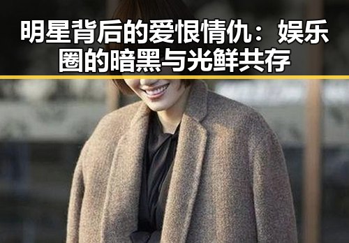 明星背后的爱恨情仇:娱乐圈的暗黑与光鲜共存
