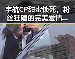 宇航CP甜蜜锁死，粉丝狂磕的完美爱情模范