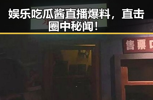 娱乐吃瓜酱直播爆料，直击圈中秘闻！