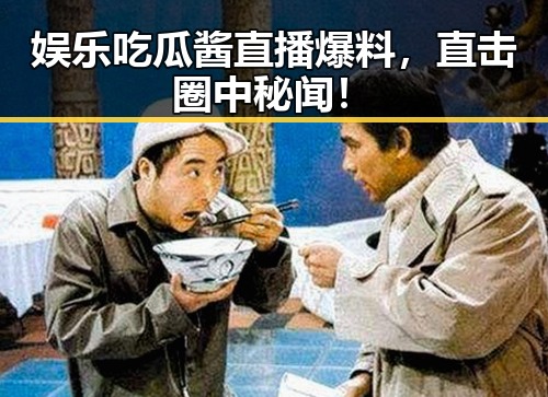 娱乐吃瓜酱直播爆料，直击圈中秘闻！