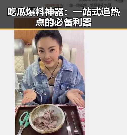吃瓜爆料神器：一站式追热点的必备利器