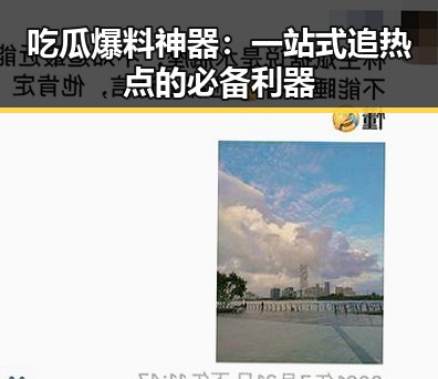 吃瓜爆料神器:一站式追热点的必备利器