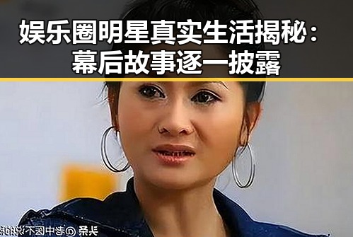 娱乐圈明星真实生活揭秘:幕后故事逐一披露