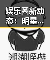 娱乐圈新动态:明星真实生活揭秘与行业未来走向