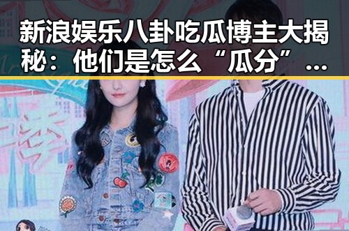新浪娱乐八卦吃瓜博主大揭秘:他们是怎么“瓜分”娱乐圈的?